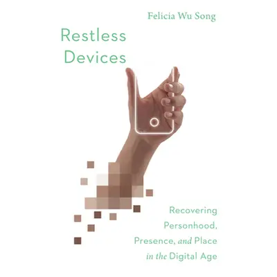 "Restless Devices: Recovering Personhood, Presence, and Place in the Digital Age" - "" ("Song Fe