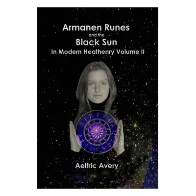 "Armanen Runes and the Black Sun in Modern Heathenry Volume II" - "" ("Avery Aelfric")