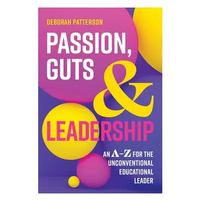 "Passion, Guts and Leadership: An A-Z for the Unconventional Educational Leader" - "" ("Patterso