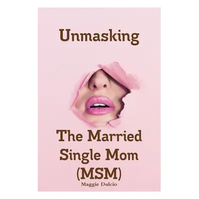 "Unmasking The Married Single Mom(MSM)" - "" ("Dulcio Maggie")