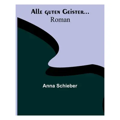 "Alle guten Geister...: Roman" - "" ("Schieber Anna")