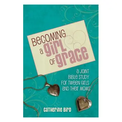 "Becoming a Girl of Grace: A Bible Study for Tween Girls & Their Moms" - "" ("Bird Catherine")