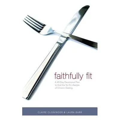 "Faithfully Fit: A 40-Day Devotional Plan to End the Yo-Yo Lifestyle of Chronic Dieting" - "" ("