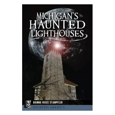 "Michigan's Haunted Lighthouses" - "" ("Stampfler Dianna Higgs")