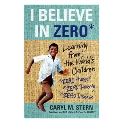 "I Believe in Zero: Learning from the World's Children" - "" ("Stern Caryl M.")