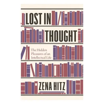 "Lost in Thought: The Hidden Pleasures of an Intellectual Life" - "" ("Hitz Zena")