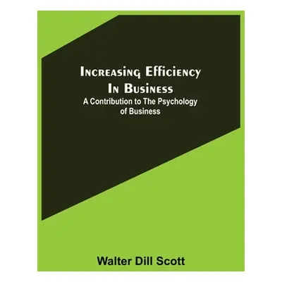 "Increasing Efficiency In Business; A Contribution to the Psychology of Business" - "" ("Dill Sc