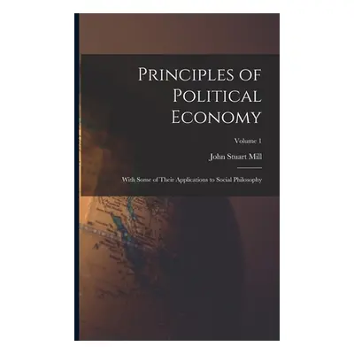 "Principles of Political Economy: With Some of Their Applications to Social Philosophy; Volume 1