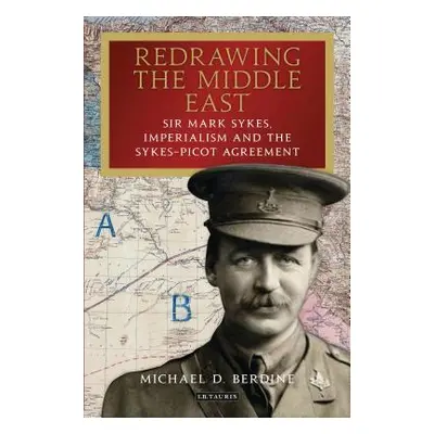 "Redrawing the Middle East Sir Mark Sykes, Imperialism and the Sykes-Picot Agreement" - "" ("Ber