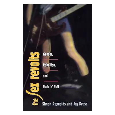 "Sex Revolts: Gender, Rebellion, and Rock 'n' Roll" - "" ("Reynolds Simon")