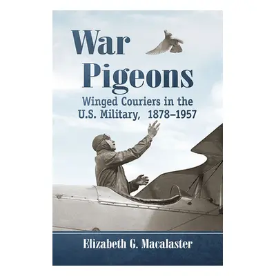 "War Pigeons: Winged Couriers in the U.S. Military, 1878-1957" - "" ("Macalaster Elizabeth G.")