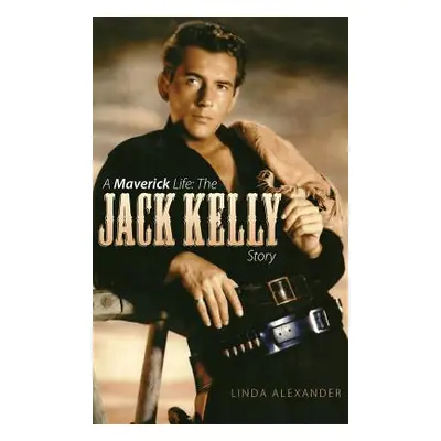 "A Maverick Life: The Jack Kelly Story (Hardback)" - "" ("Alexander Linda J.")