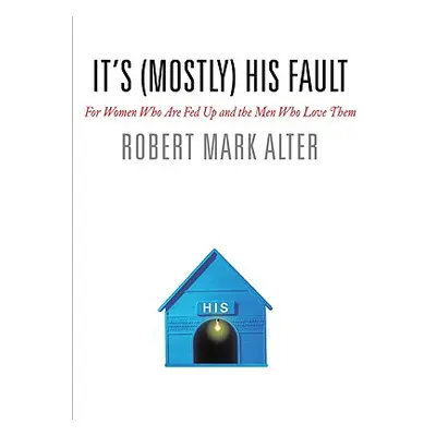 "It's (Mostly) His Fault: For Women Who Are Fed Up and the Men Who Love Them" - "" ("Alter Rober