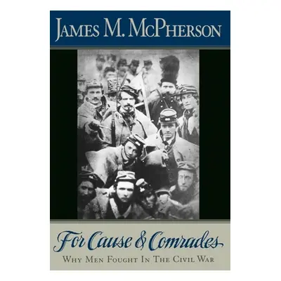 "For Cause and Comrades: Why Men Fought in the Civil War" - "" ("McPherson James M.")