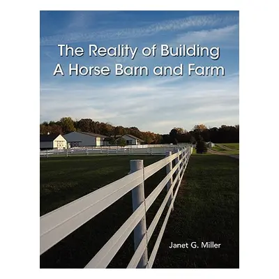 "The Reality of Building A Horse Barn and Farm" - "" ("Miller Janet")