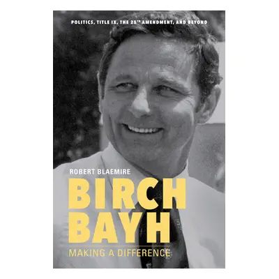 "Birch Bayh: Making a Difference" - "" ("Blaemire Robert")