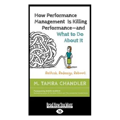 "How Performance Management Is Killing Performance-and What to Do About It: Rethink. Redesign. R