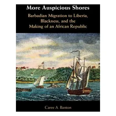 "More Auspicious Shores: Barbadian Migration to Liberia, Blackness, and the Making of an African