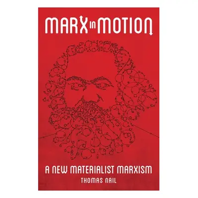 "Marx in Motion: A New Materialist Marxism" - "" ("Nail Thomas")