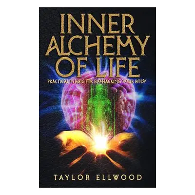 "Inner Alchemy of Life: Practical Magic for Bio-Hacking your Body" - "" ("Ellwood Taylor")