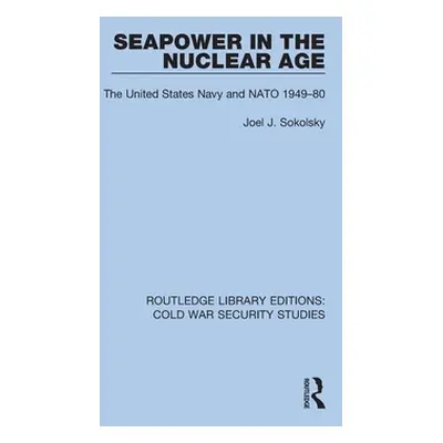 "Seapower in the Nuclear Age: The United States Navy and NATO 1949-80" - "" ("Sokolsky Joel J.")