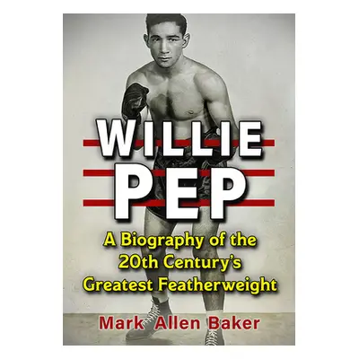 "Willie Pep: A Biography of the 20th Century's Greatest Featherweight" - "" ("Baker Mark Allen")