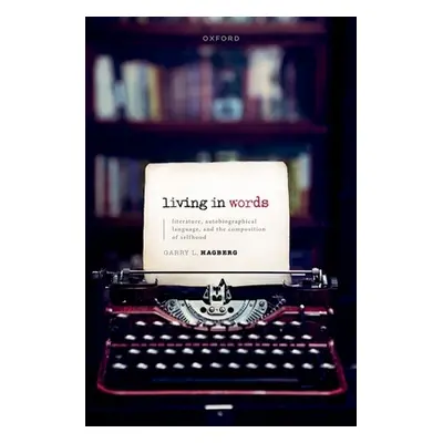 "Living in Words: Literature, Autobiographical Language, and the Composition of Selfhood" - "" (