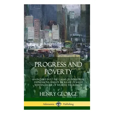 "Progress and Poverty: An Inquiry into the Cause of Industrial Depressions and of Increase of Wa