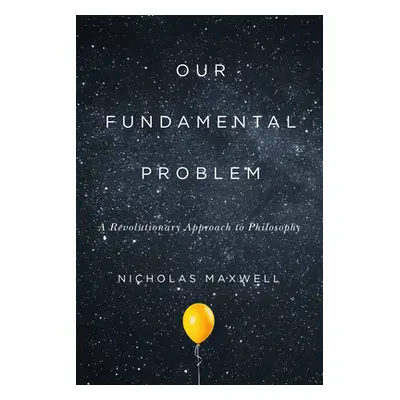 "Our Fundamental Problem: A Revolutionary Approach to Philosophy" - "" ("Maxwell Nicholas")