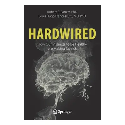 "Hardwired: How Our Instincts to Be Healthy Are Making Us Sick" - "" ("Barrett Robert S.")