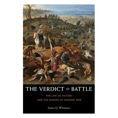 "Verdict of Battle: The Law of Victory and the Making of Modern War" - "" ("Whitman James Q.")