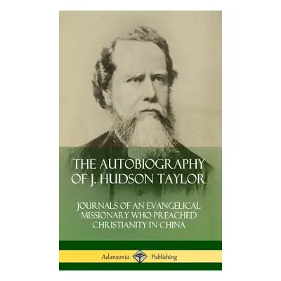 "The Autobiography of J. Hudson Taylor: Journals of an Evangelical Missionary Who Preached Chris