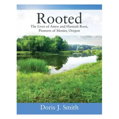 "Rooted: The Lives of Amos and Hannah Root, Pioneers of Mosier, Oregon" - "" ("Smith Doris J.")