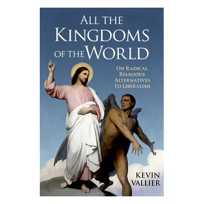 "All the Kingdoms of the World: On Radical Religious Alternatives to Liberalism" - "" ("Vallier 