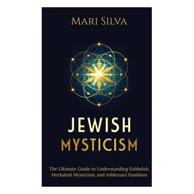 "Jewish Mysticism: The Ultimate Guide to Understanding Kabbalah, Merkabah Mysticism, and Ashkena