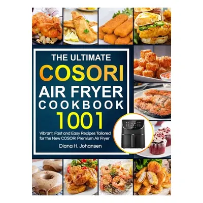 "The Ultimate Cosori Air Fryer Cookbook: 1001 Vibrant, Fast and Easy Recipes Tailored For The Ne