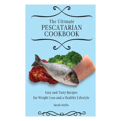 "The Ultimate Pescatarian Cookbook: Easy and Tasty Recipes for Weight Loss and a Healthy Lifesty