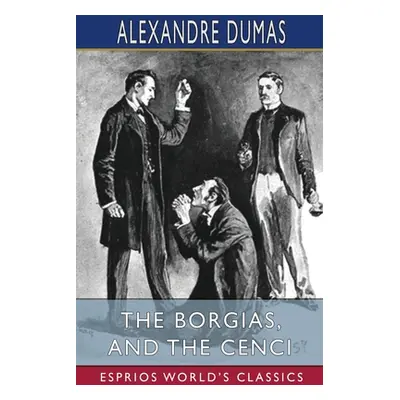 "The Borgias, and The Cenci (Esprios Classics)" - "" ("Dumas Alexandre")