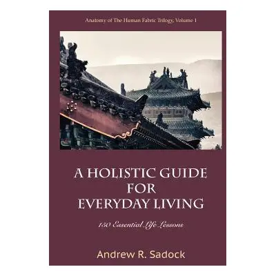 "A Holistic Guide for Everyday Living: 150 Essential Life Lessons" - "" ("Sadock Andrew R.")