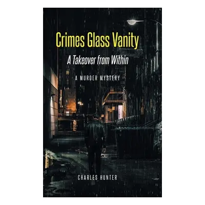 "Crimes Glass Vanity: A Takeover from Within" - "" ("Hunter Charles")