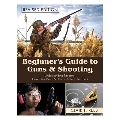 "Beginner's Guide to Guns & Shooting" - "" ("Rees Clair F.")