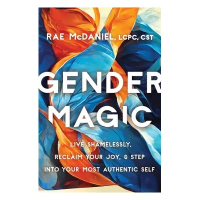 "Gender Magic: Live Shamelessly, Reclaim Your Joy, & Step Into Your Most Authentic Self" - "" ("