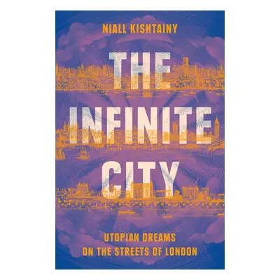 Infinite City - Utopian Dreams on the Streets of London (Kishtainy Niall)