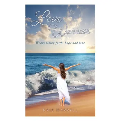 "Love Warrior: Weaponizing faith, hope and love" - "" ("Harrell Kris")