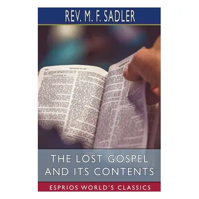 "The Lost Gospel and its Contents (Esprios Classics)" - "" ("Sadler M. F.")