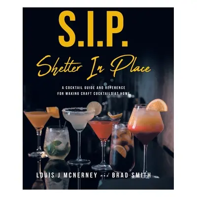 "S.I.P. Shelter In Place: A Cocktail Guide and Reference for Making Craft Cocktails at Home" - "