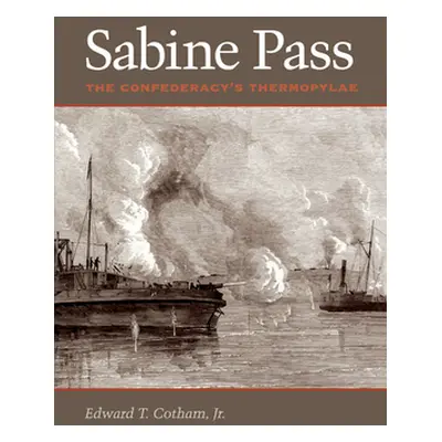 "Sabine Pass: The Confederacy's Thermopylae" - "" ("Cotham Edward T.")