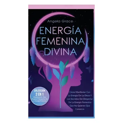 "Energa Femenina Divina: Cmo Manifestar Con La Energa De La Diosa Y Los Secretos Del Despertar D