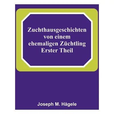 "Zuchthausgeschichten von einem ehemaligen Zchtling; Erster Theil" - "" ("M. Hgele Joseph")