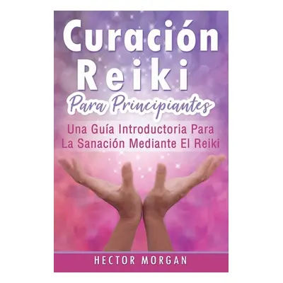 "Curacin Reiki para principiantes: Una gua introductoria para la sanacin mediante el Reiki